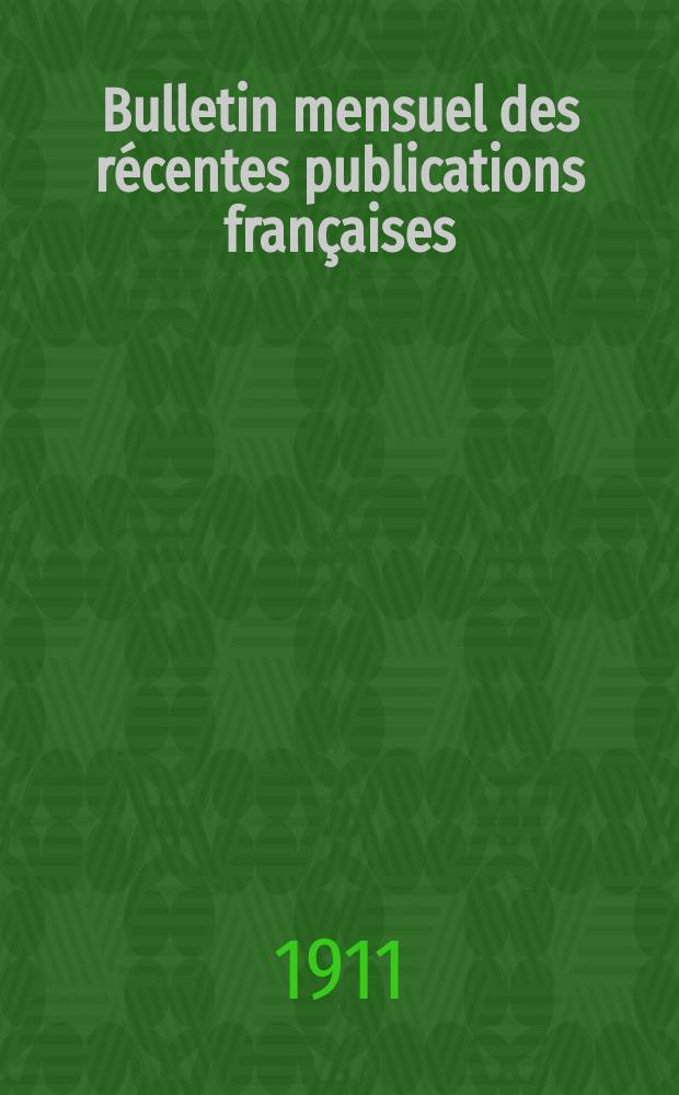Bulletin mensuel des récentes publications françaises : Avec un appendice contenant l'indication des cartes géographiques et des livres anciens nouvellement entrés au Dép. des imprimés. 1911, Février