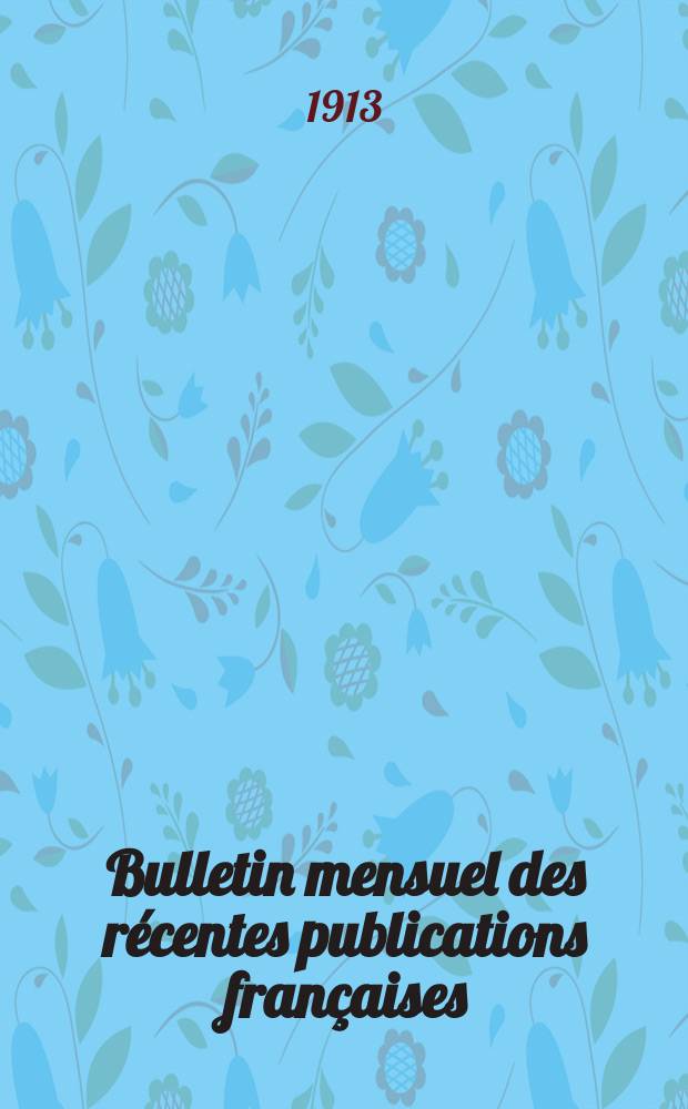 Bulletin mensuel des récentes publications françaises : Avec un appendice contenant l'indication des cartes géographiques et des livres anciens nouvellement entrés au Dép. des imprimés. 1913, Juin