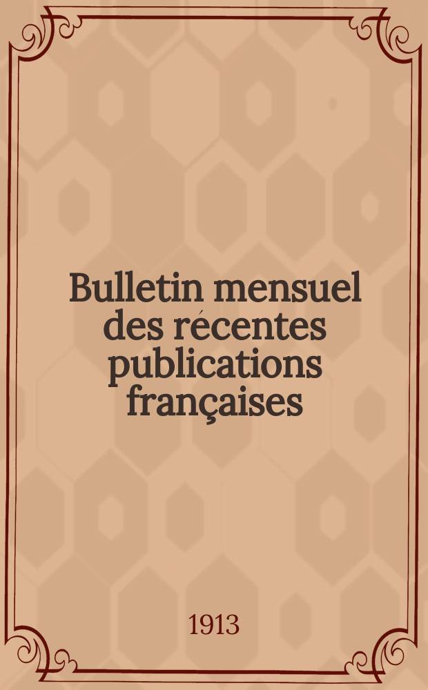 Bulletin mensuel des récentes publications françaises : Avec un appendice contenant l'indication des cartes géographiques et des livres anciens nouvellement entrés au Dép. des imprimés. 1913, Novembre