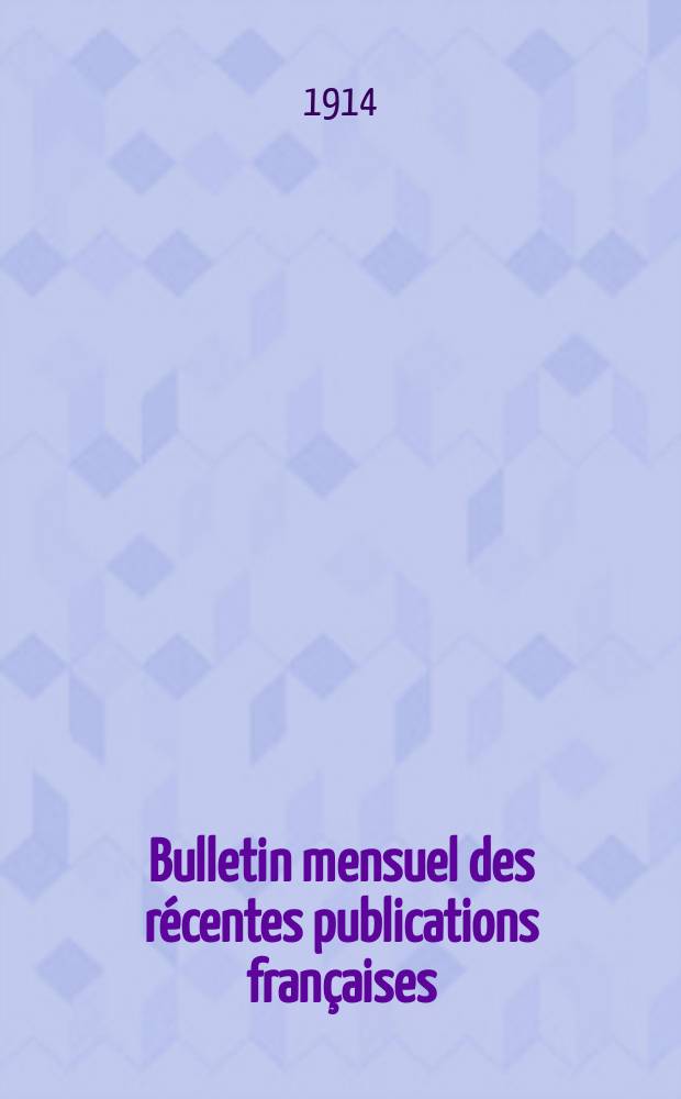 Bulletin mensuel des récentes publications françaises : Avec un appendice contenant l'indication des cartes géographiques et des livres anciens nouvellement entrés au Dép. des imprimés. 1914, Mai