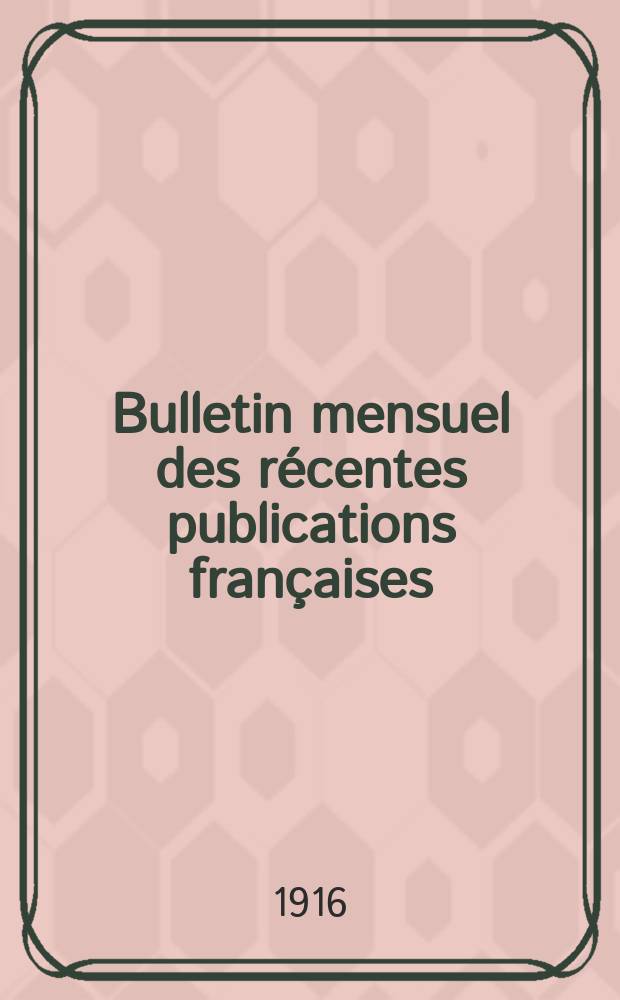 Bulletin mensuel des récentes publications françaises : Avec un appendice contenant l'indication des cartes géographiques et des livres anciens nouvellement entrés au Dép. des imprimés. 1916, Août