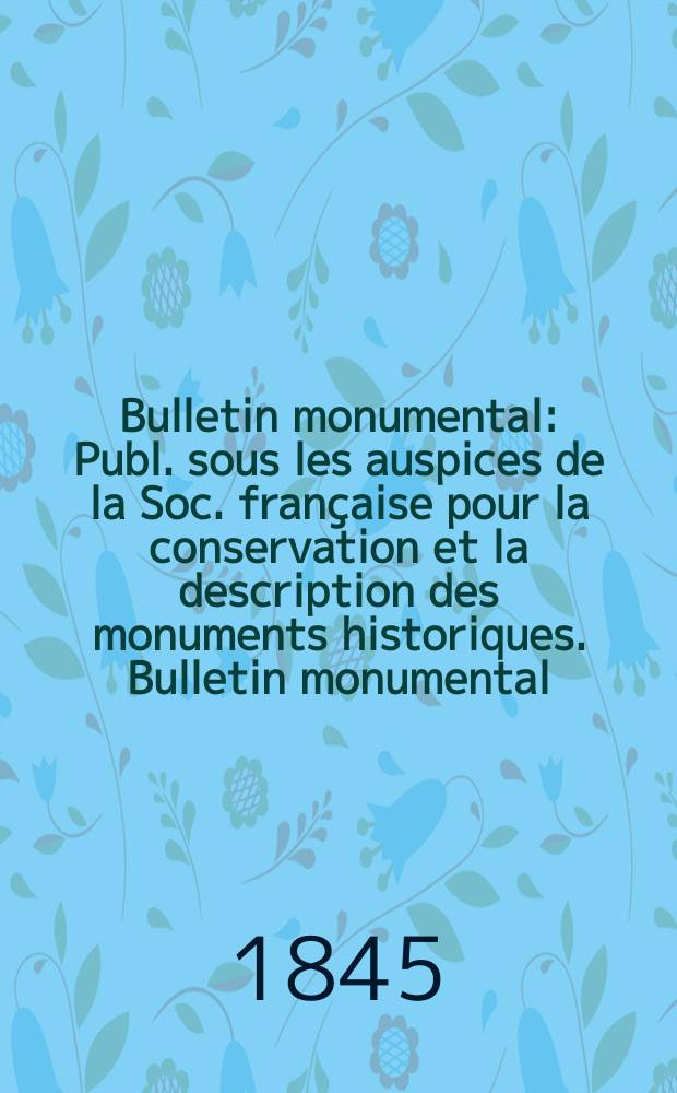Bulletin monumental : Publ. sous les auspices de la Soc. française pour la conservation et la description des monuments historiques. Bulletin monumental