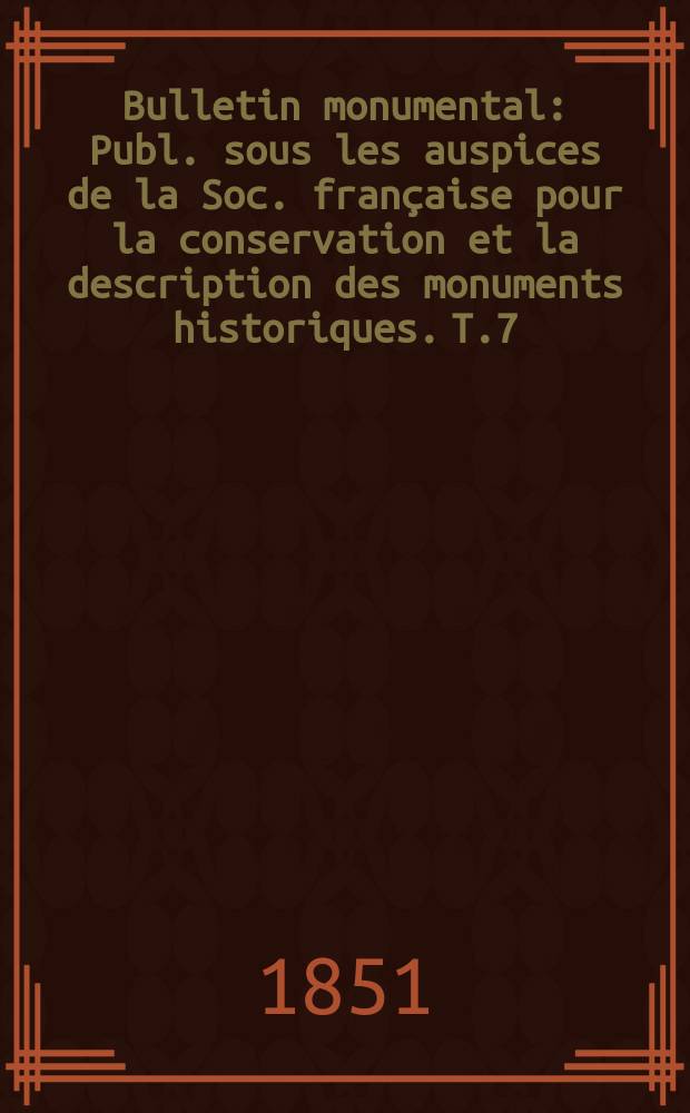 Bulletin monumental : Publ. sous les auspices de la Soc. française pour la conservation et la description des monuments historiques. T.7(17)