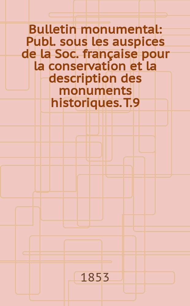 Bulletin monumental : Publ. sous les auspices de la Soc. française pour la conservation et la description des monuments historiques. T.9(19)