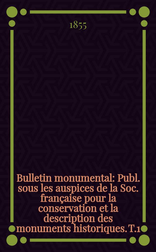 Bulletin monumental : Publ. sous les auspices de la Soc. française pour la conservation et la description des monuments historiques. T.1(21)