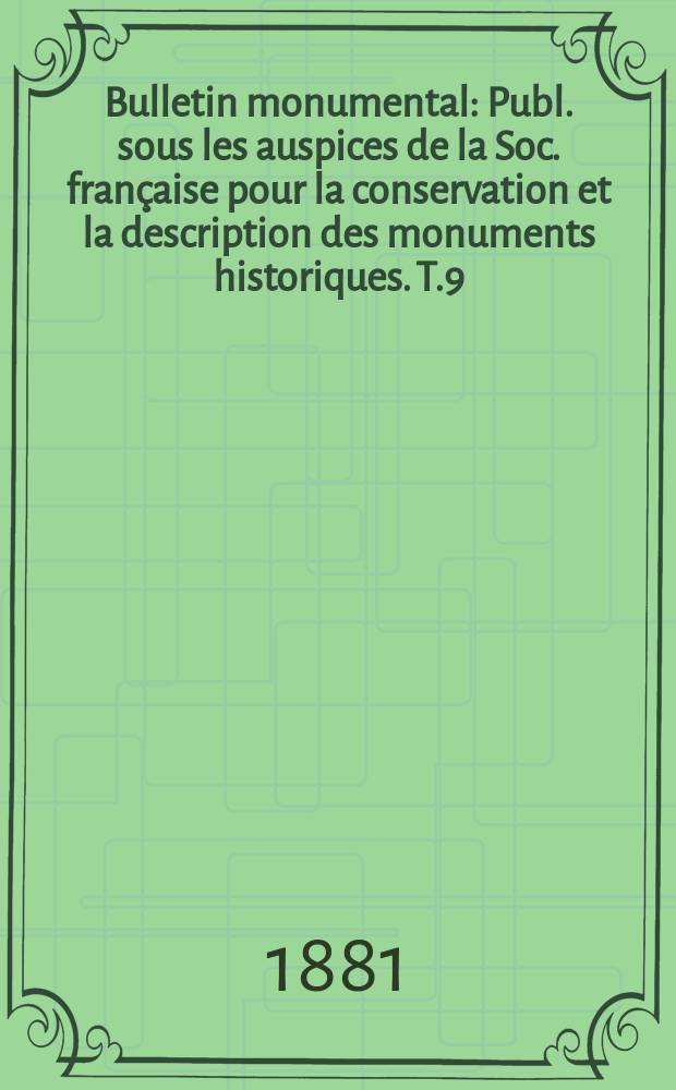 Bulletin monumental : Publ. sous les auspices de la Soc. française pour la conservation et la description des monuments historiques. T.9(47)