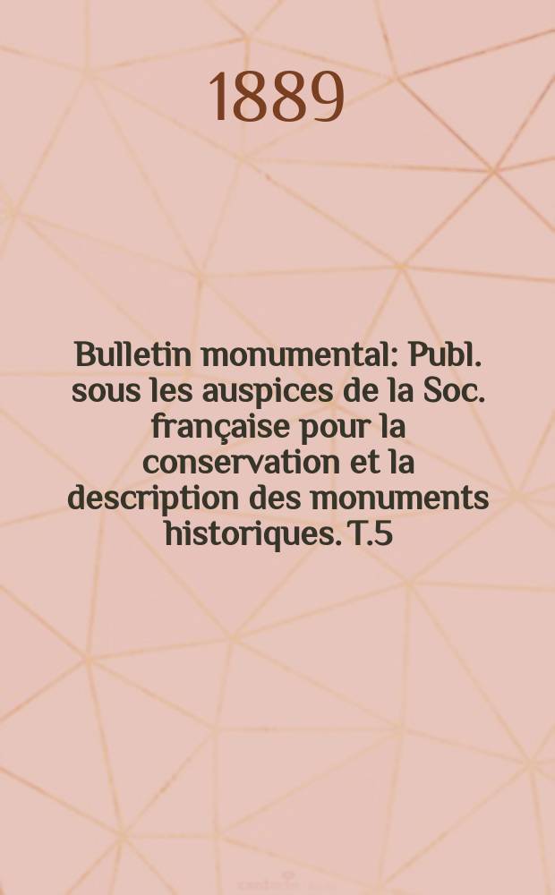 Bulletin monumental : Publ. sous les auspices de la Soc. française pour la conservation et la description des monuments historiques. T.5(55)