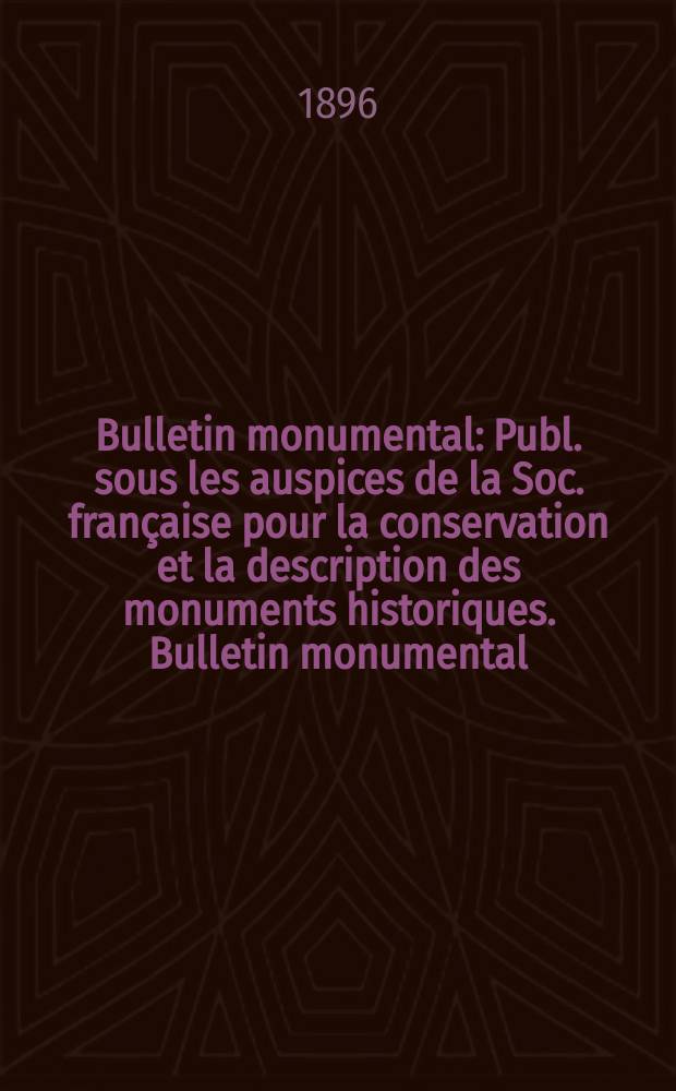 Bulletin monumental : Publ. sous les auspices de la Soc. française pour la conservation et la description des monuments historiques. Bulletin monumental