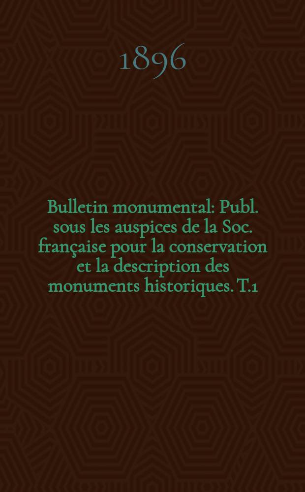 Bulletin monumental : Publ. sous les auspices de la Soc. française pour la conservation et la description des monuments historiques. T.1(61)