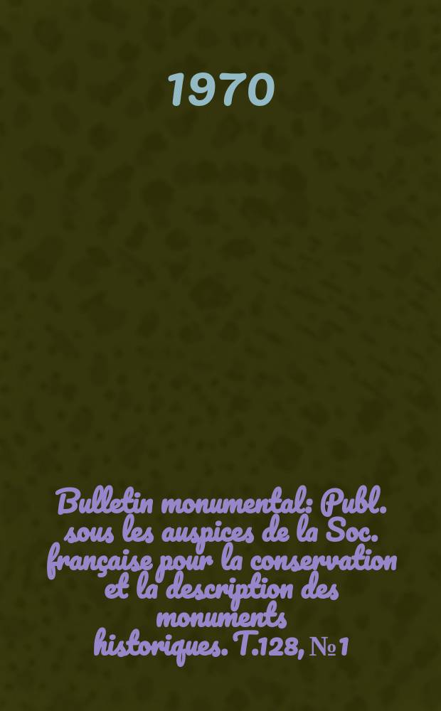 Bulletin monumental : Publ. sous les auspices de la Soc. française pour la conservation et la description des monuments historiques. T.128, №1