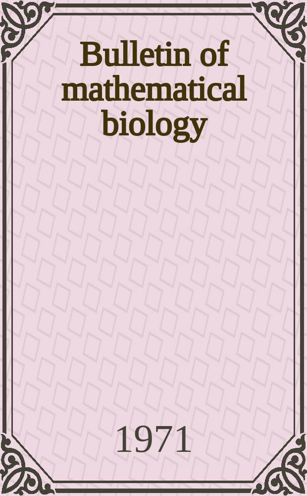 Bulletin of mathematical biology : Inc. the Bulletin of mathematical biophysics Offic. journal of the Soc. for mathematical biology. Vol.33, №3 : Proceedings of the Second international symposium on mathematical biology, held at the Medical college of Ohio at Toledo, May 11-14