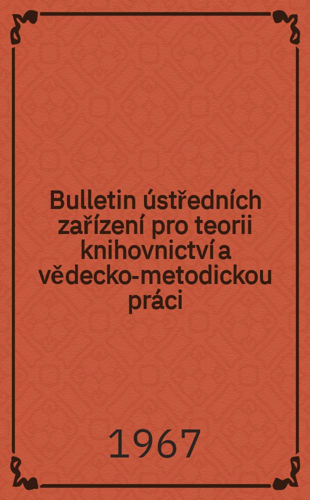 Bulletin &uacute;středn&iacute;ch zař&iacute;zen&iacute; pro teorii knihovnictv&iacute; a vědecko-metodickou pr&aacute;ci : Vyd. St&aacute;tn&iacute; knihovna Československ&eacute; socialistick&eacute; republiky &Uacute;středn&iacute; vědecko-metodick&yacute; kabinet knihovnictv&iacute;. 2[1] : Mezin&aacute;rodn&iacute; pracovn&iacute; porada &uacute;středn&iacute;ch zař&iacute;zen&iacute; pro teorii knihovnictv&iacute; a vědecko-metodickou oraci, 3 Praha 1966