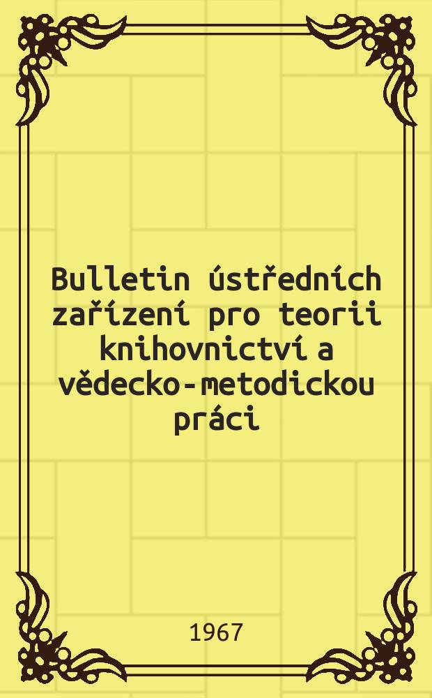 Bulletin ústředních zařízení pro teorii knihovnictví a vědecko-metodickou práci : Vyd. Státní knihovna Československé socialistické republiky Ústřední vědecko-metodický kabinet knihovnictví. 2[3] : Mezinárodní pracovní porada ústředních zařízení pro teorii knihovnictví a vědecko-metodickou oraci, 3 Praha 1966