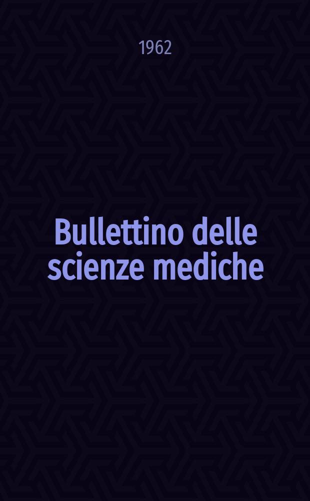 Bullettino delle scienze mediche : Pubblicato per cura della Società medico-chirurgica di Bologna. Anno134 1962, Fasc.4