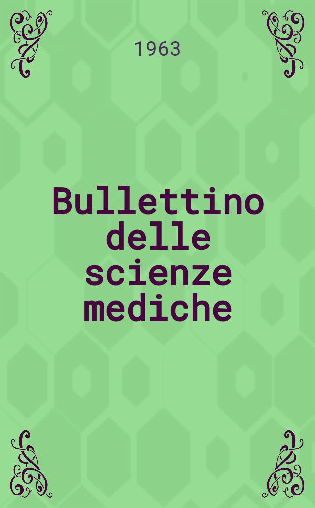Bullettino delle scienze mediche : Pubblicato per cura della Società medico-chirurgica di Bologna. Anno135 1963, Fasc.1