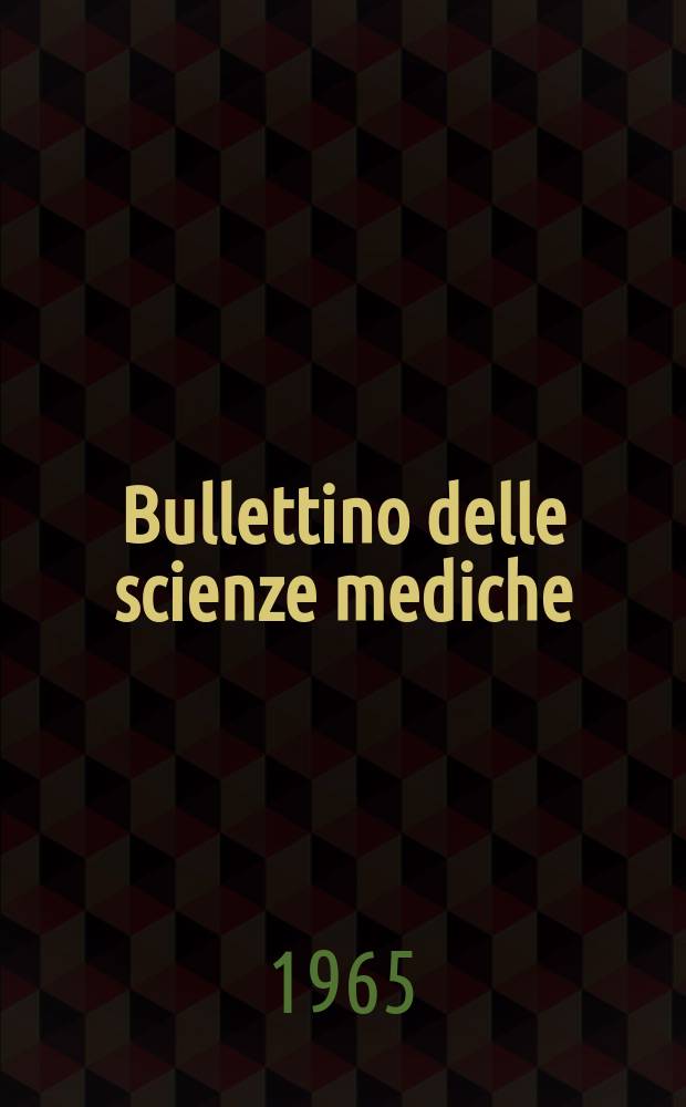 Bullettino delle scienze mediche : Pubblicato per cura della Società medico-chirurgica di Bologna. Anno137 1965, Fasc.4
