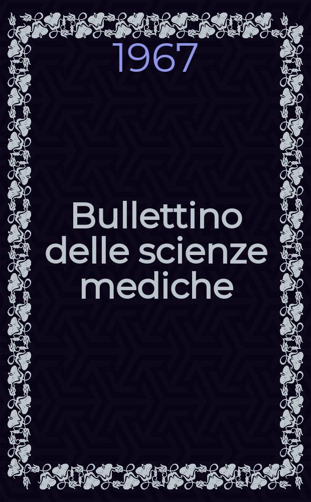Bullettino delle scienze mediche : Pubblicato per cura della Società medico-chirurgica di Bologna. Anno139 1967, Fasc.1