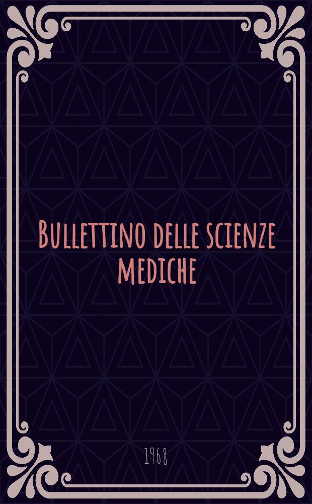 Bullettino delle scienze mediche : Pubblicato per cura della Società medico-chirurgica di Bologna. Anno140 1968, Fasc.4