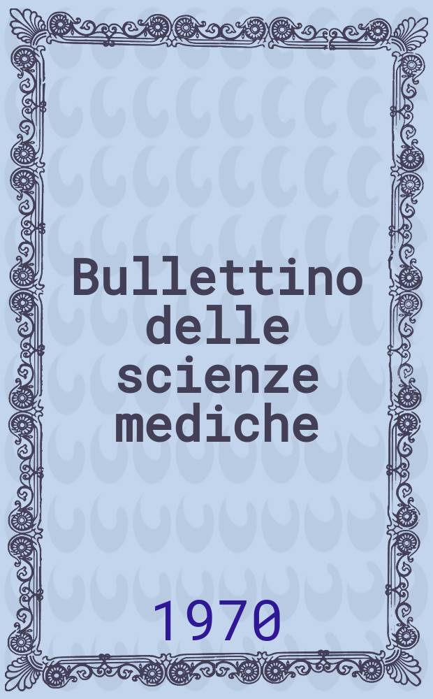 Bullettino delle scienze mediche : Pubblicato per cura della Società medico-chirurgica di Bologna. Anno142 1970, Fasc.4