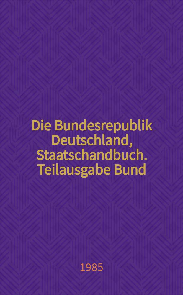 Die Bundesrepublik Deutschland, Staatschandbuch. Teilausgabe Bund