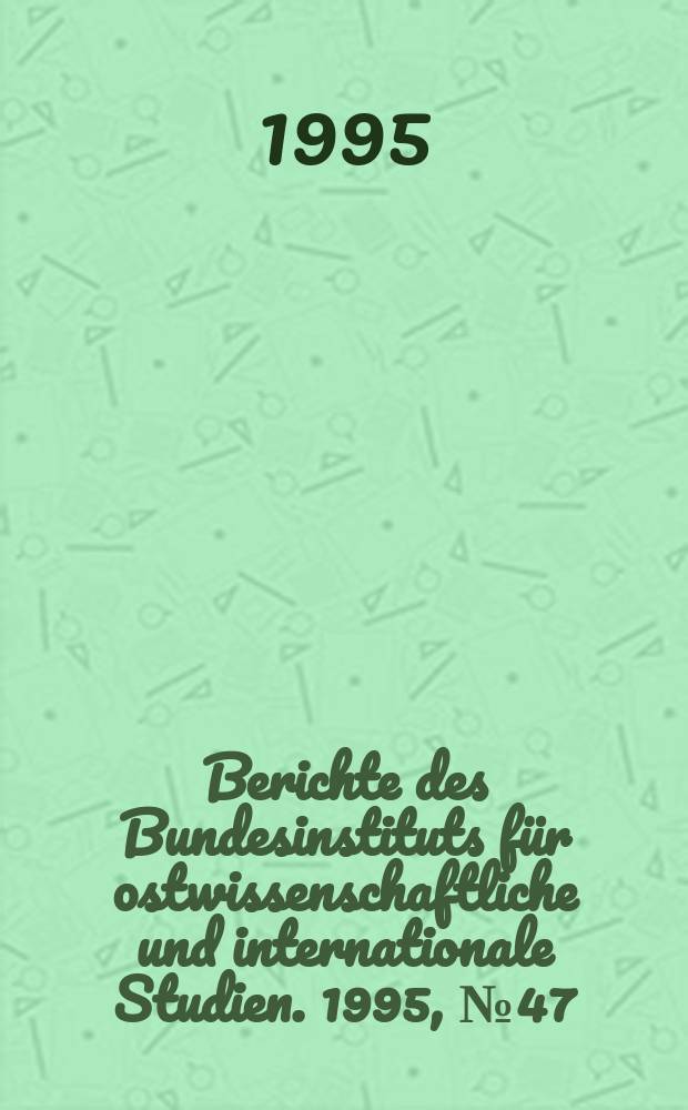 Berichte des Bundesinstituts für ostwissenschaftliche und internationale Studien. 1995, №47 : Die politische Szene der Republik ...