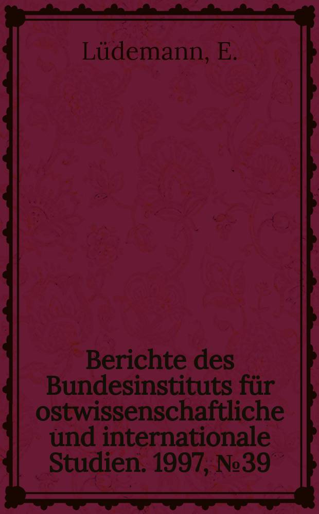 Berichte des Bundesinstituts f&uuml;r ostwissenschaftliche und internationale Studien. 1997, №39 : Die Auseinandersetzung ...