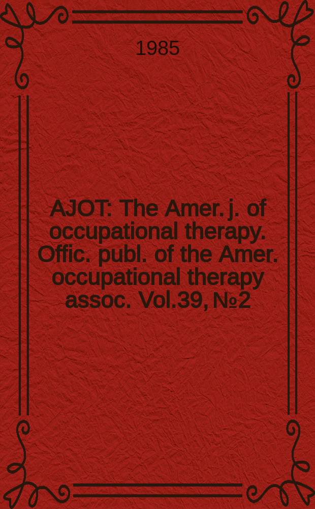 AJOT : The Amer. j. of occupational therapy. Offic. publ. of the Amer. occupational therapy assoc. Vol.39, №2 : (Buyer's guide '85)