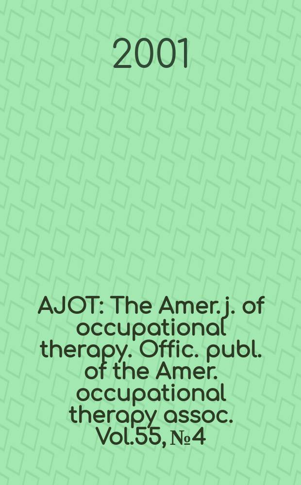 AJOT : The Amer. j. of occupational therapy. Offic. publ. of the Amer. occupational therapy assoc. Vol.55, №4
