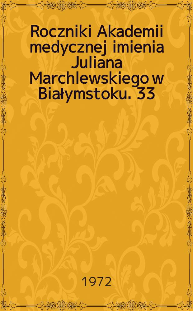 Roczniki Akademii medycznej imienia Juliana Marchlewskiego w Białymstoku. 33