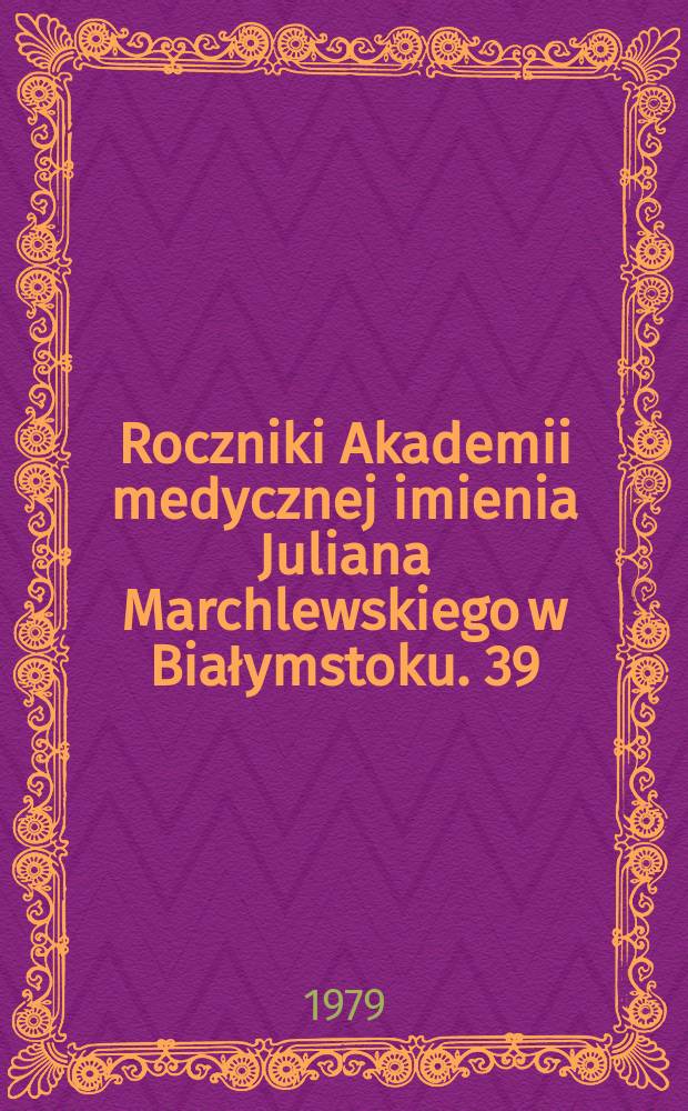 Roczniki Akademii medycznej imienia Juliana Marchlewskiego w Białymstoku. 39