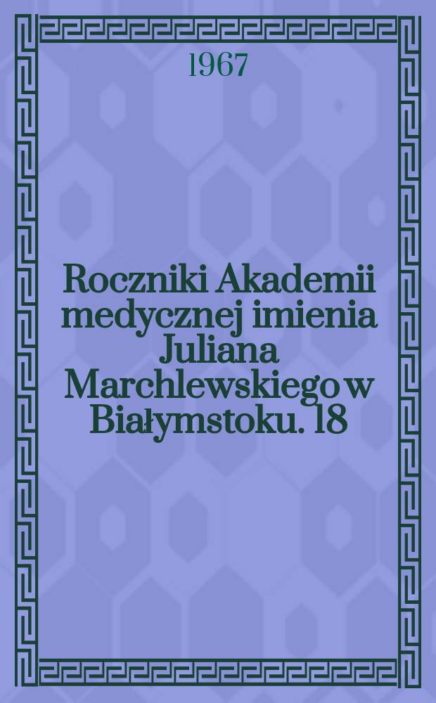Roczniki Akademii medycznej imienia Juliana Marchlewskiego w Białymstoku. 18 : Badania nad hipokalcemia w ostrym zapaleniu trzustki