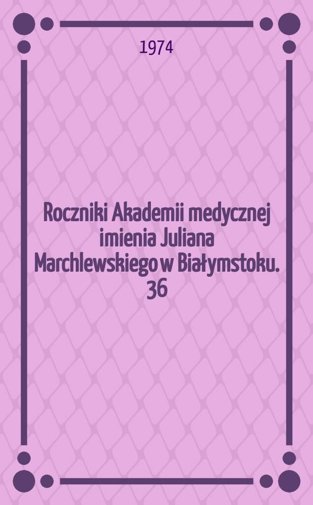 Roczniki Akademii medycznej imienia Juliana Marchlewskiego w Białymstoku. 36 : 25 lat Akademii medycznej imienia Juliana Marchlewskiego w Białymstoku w 30-lecie Polskiej Rzeczypospolitej Ludowej