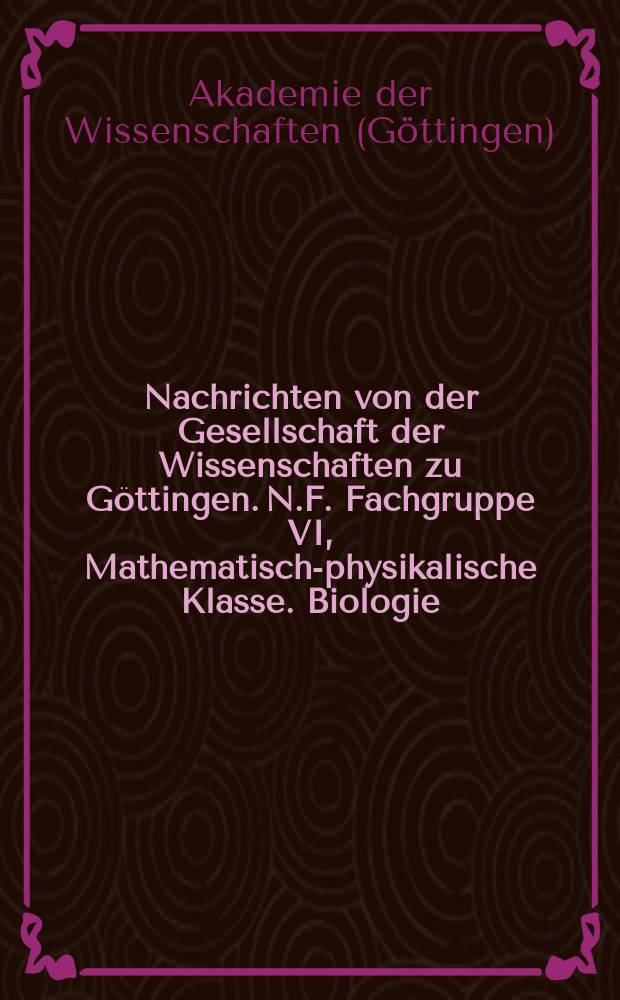 Nachrichten von der Gesellschaft der Wissenschaften zu Göttingen. N.F. Fachgruppe VI, Mathematisch-physikalische Klasse. Biologie