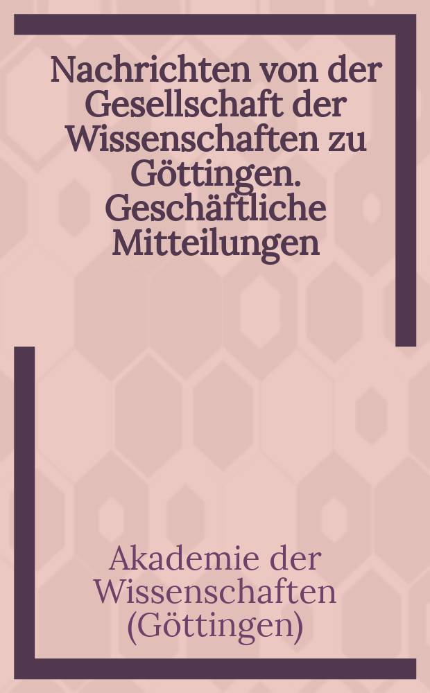Nachrichten von der Gesellschaft der Wissenschaften zu Göttingen. Geschäftliche Mitteilungen : Aus dem Jahre ..