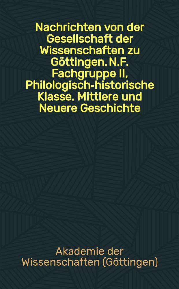 Nachrichten von der Gesellschaft der Wissenschaften zu Göttingen. N.F. Fachgruppe II, Philologisch-historische Klasse. Mittlere und Neuere Geschichte