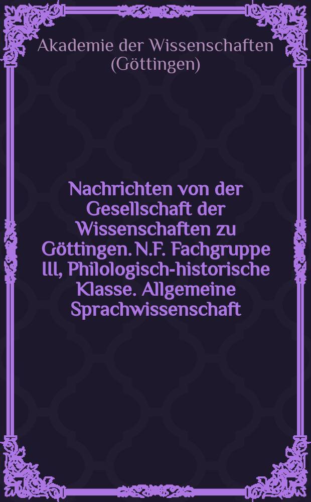 Nachrichten von der Gesellschaft der Wissenschaften zu G&ouml;ttingen. N.F. Fachgruppe III, Philologisch-historische Klasse. Allgemeine Sprachwissenschaft. &Ouml;stliche Kulturkreise