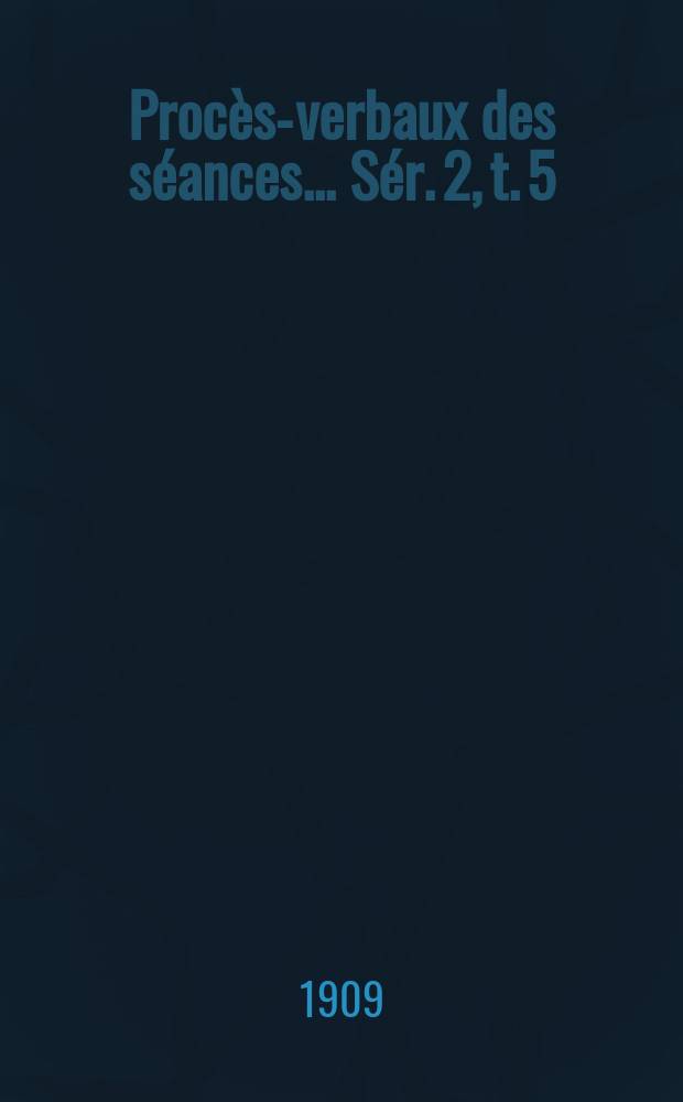 Proc&egrave;s-verbaux des s&eacute;ances... S&eacute;r. 2, t. 5