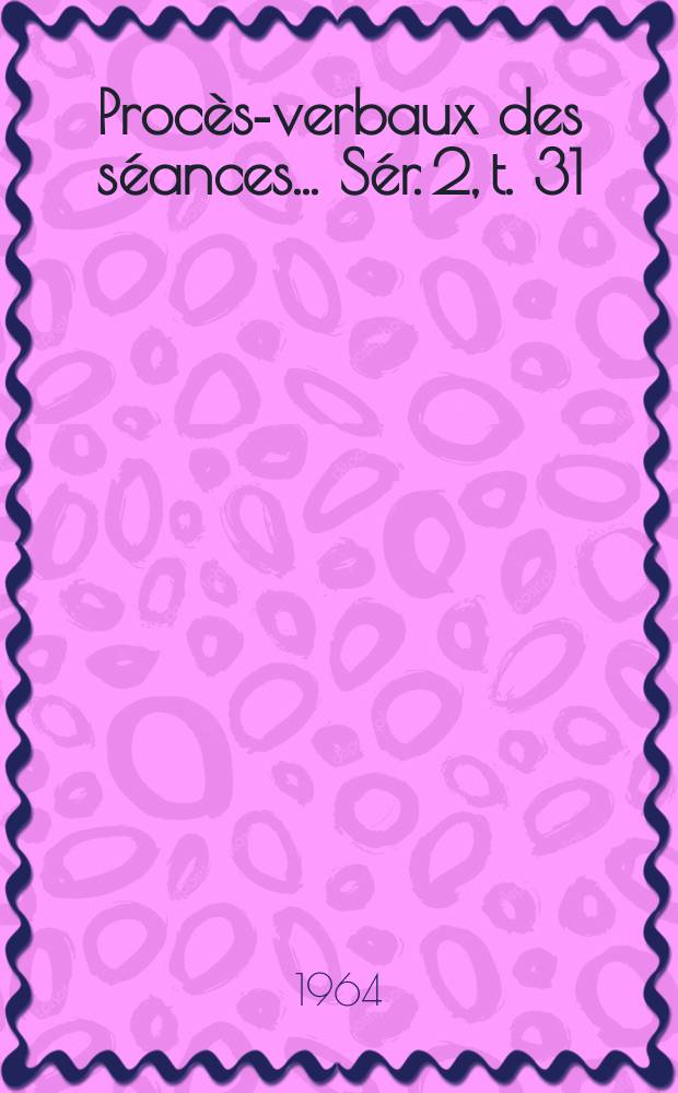 Procès-verbaux des séances... Sér. 2, t. 31 : 1963