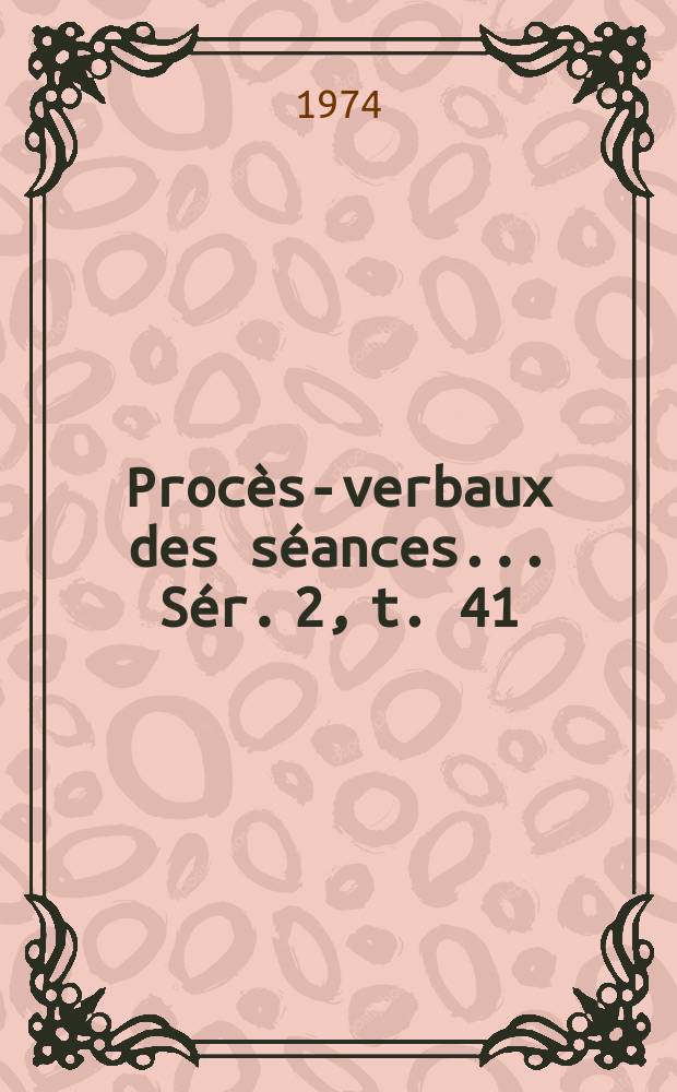 Proc&egrave;s-verbaux des s&eacute;ances... S&eacute;r. 2, t. 41 : 1973