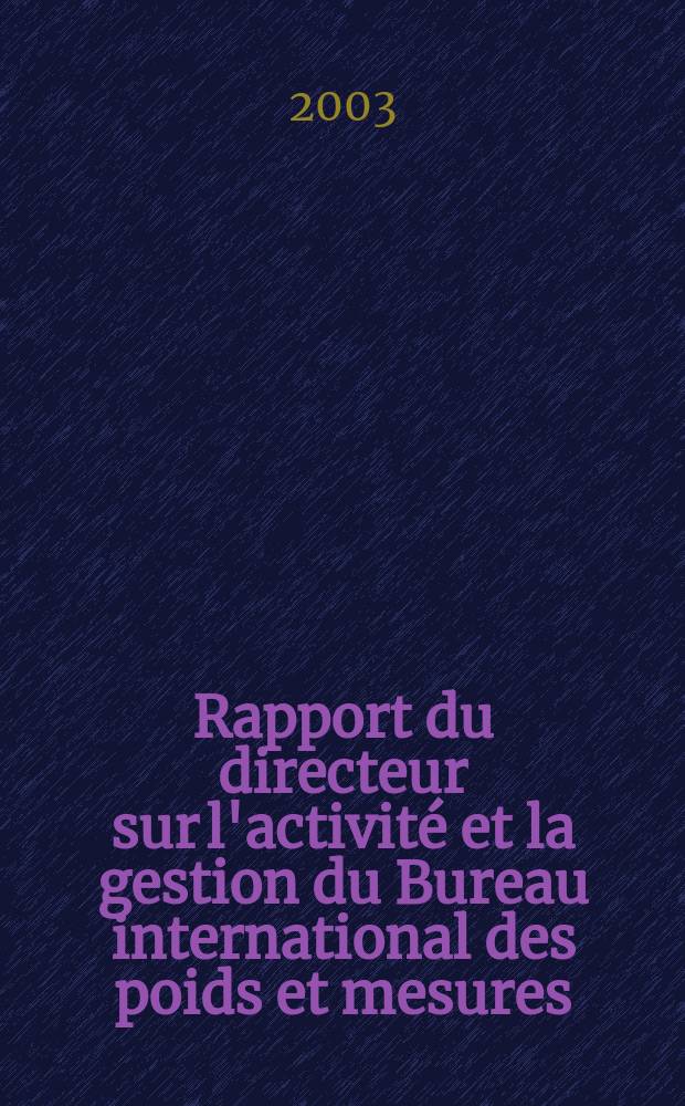 Rapport du directeur sur l'activité et la gestion du Bureau international des poids et mesures (BIPM). T.4 : 2002/2003
