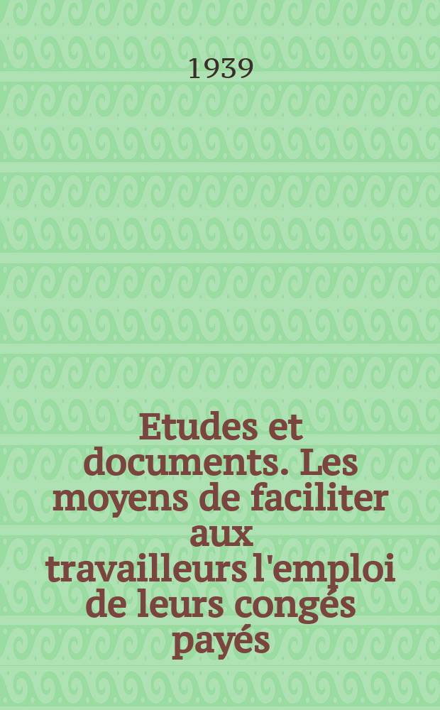 Etudes et documents. Les moyens de faciliter aux travailleurs l'emploi de leurs congés payés