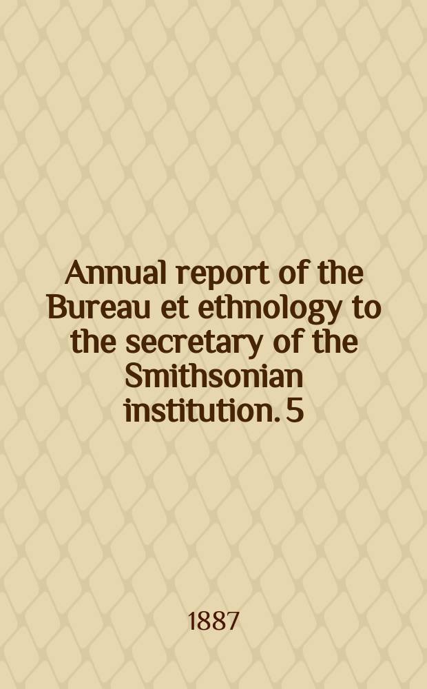 Annual report of the Bureau et ethnology to the secretary of the Smithsonian institution. 5 : 1883/1884