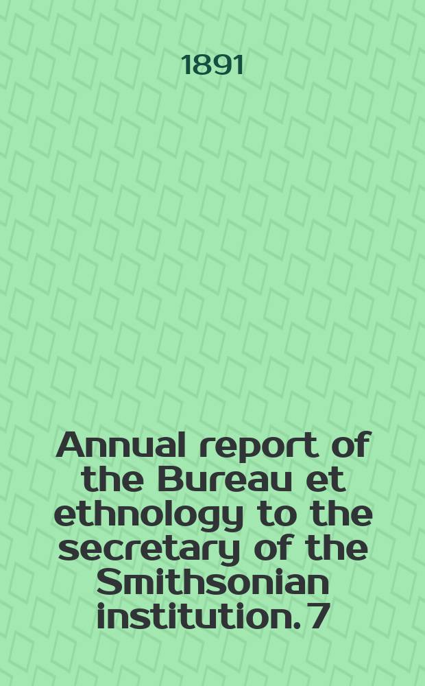 Annual report of the Bureau et ethnology to the secretary of the Smithsonian institution. 7 : 1885/1886
