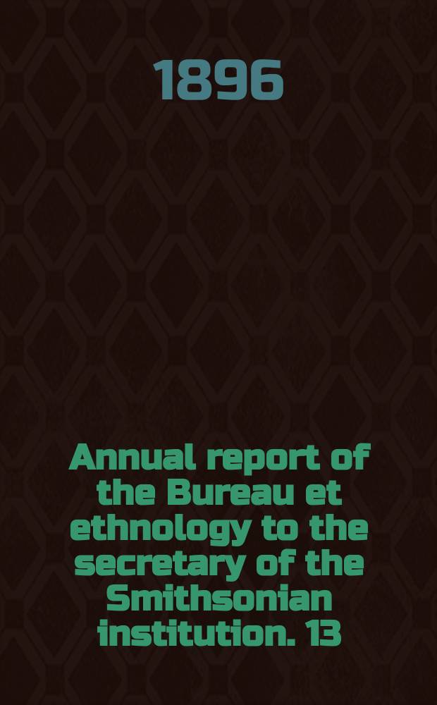 Annual report of the Bureau et ethnology to the secretary of the Smithsonian institution. 13 : 1891/1892