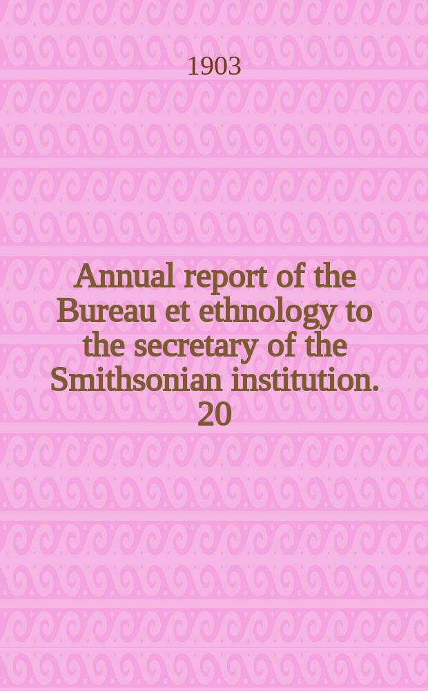Annual report of the Bureau et ethnology to the secretary of the Smithsonian institution. 20 : 1898/1899