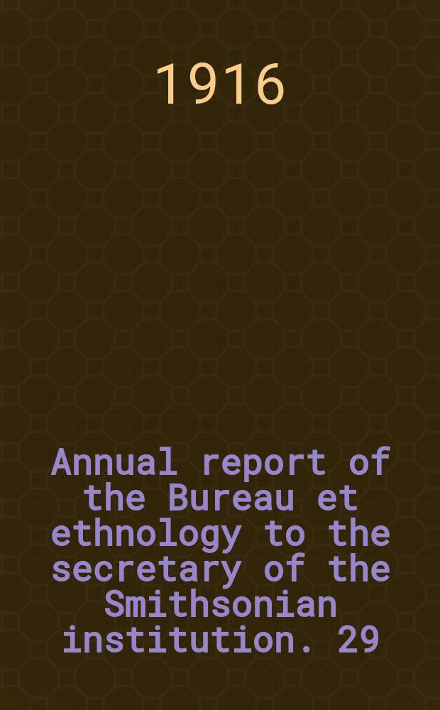 Annual report of the Bureau et ethnology to the secretary of the Smithsonian institution. 29 : 1907/1908