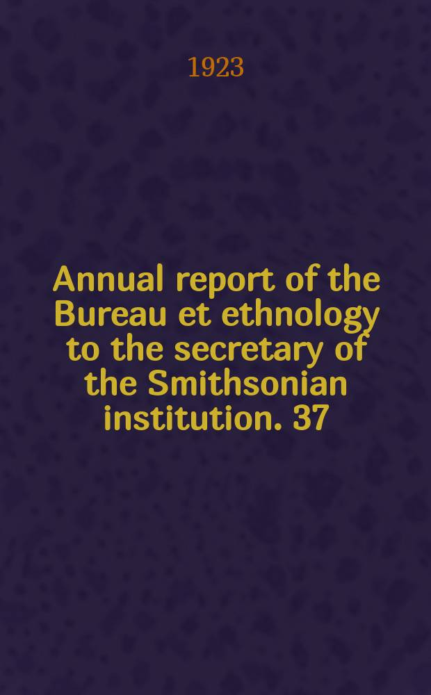 Annual report of the Bureau et ethnology to the secretary of the Smithsonian institution. 37 : 1915/1916