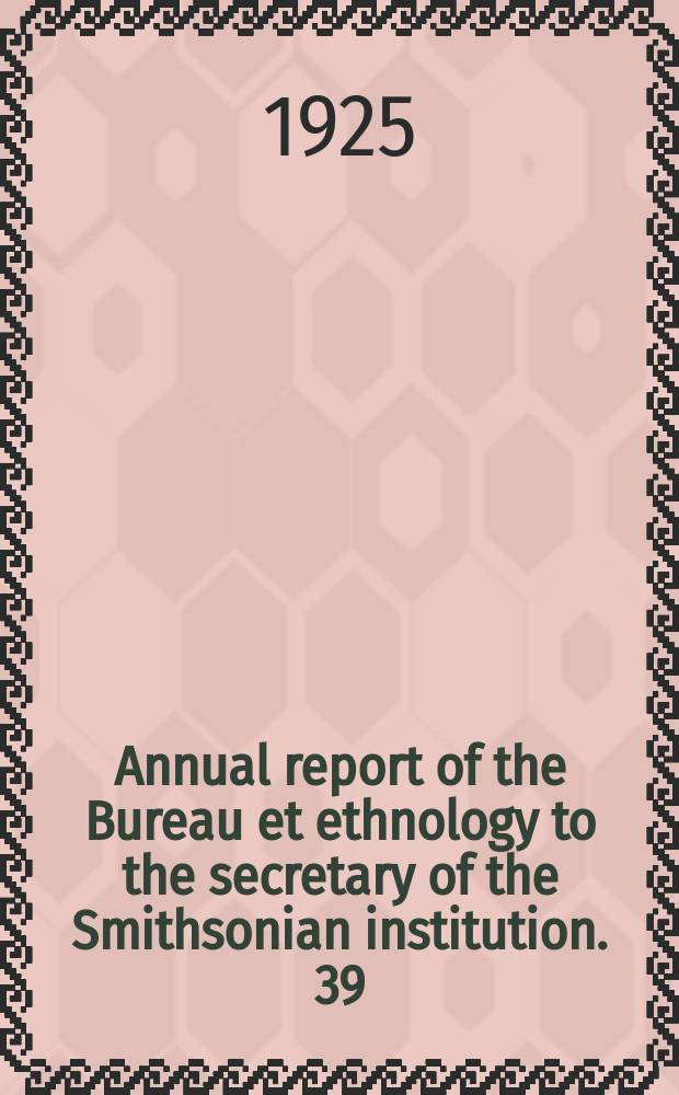 Annual report of the Bureau et ethnology to the secretary of the Smithsonian institution. 39 : 1917/1918