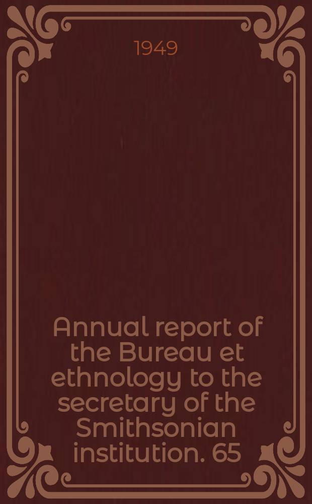 Annual report of the Bureau et ethnology to the secretary of the Smithsonian institution. 65 : 1947/1948