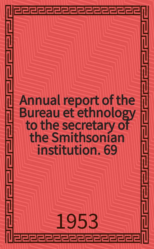 Annual report of the Bureau et ethnology to the secretary of the Smithsonian institution. 69 : 1951/1952